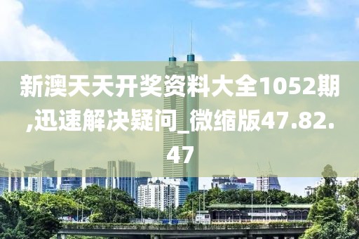 新澳天天开奖资料大全1052期,迅速解决疑问_微缩版47.82.47