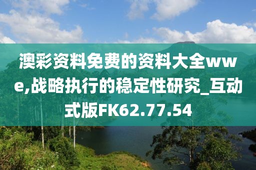 澳彩资料免费的资料大全wwe,战略执行的稳定性研究_互动式版FK62.77.54