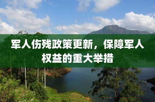 军人伤残政策更新，保障军人权益的重大举措