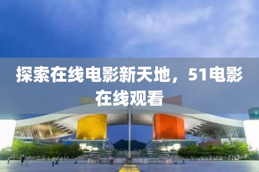 探索在线电影新天地，51电影在线观看