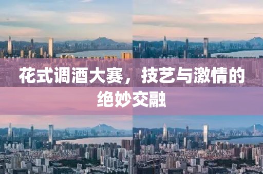 花式调酒大赛，技艺与激情的绝妙交融