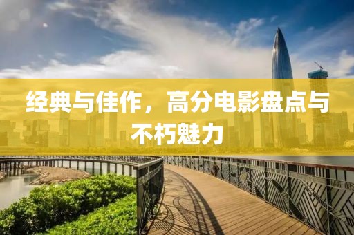 经典与佳作，高分电影盘点与不朽魅力