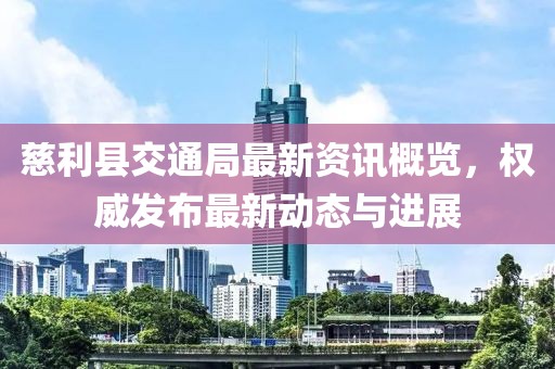 慈利县交通局最新资讯概览，权威发布最新动态与进展