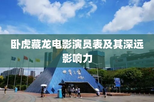 卧虎藏龙电影演员表及其深远影响力