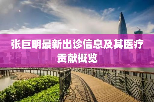 张巨明最新出诊信息及其医疗贡献概览