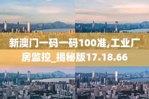 新澳门一码一码100准,工业厂房监控_揭秘版17.18.66