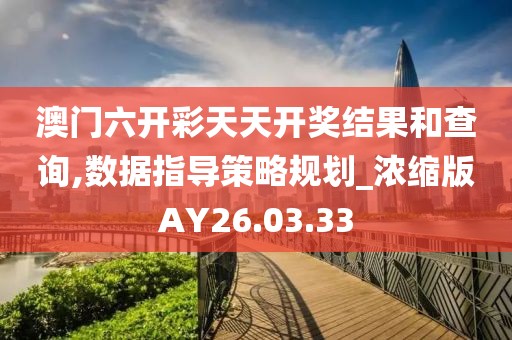 澳门六开彩天天开奖结果和查询,数据指导策略规划_浓缩版AY26.03.33
