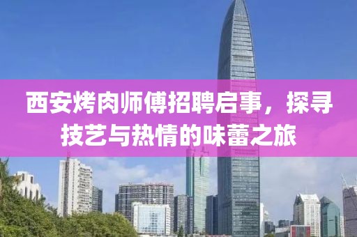 西安烤肉师傅招聘启事，探寻技艺与热情的味蕾之旅