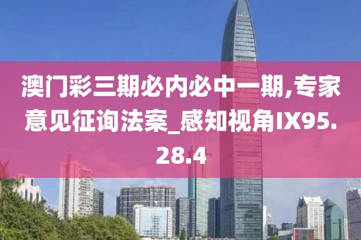 澳门彩三期必内必中一期,专家意见征询法案_感知视角IX95.28.4
