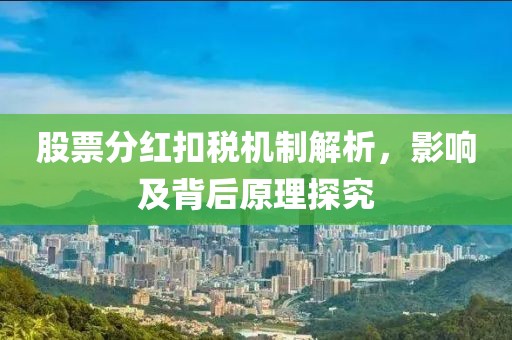 股票分红扣税机制解析，影响及背后原理探究