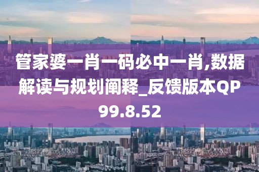 管家婆一肖一码必中一肖,数据解读与规划阐释_反馈版本QP99.8.52