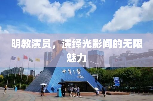 明教演员，演绎光影间的无限魅力