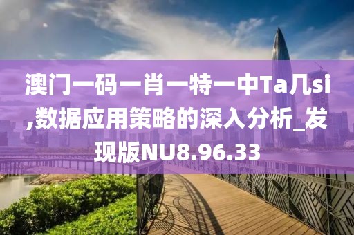 澳门一码一肖一特一中Ta几si,数据应用策略的深入分析_发现版NU8.96.33