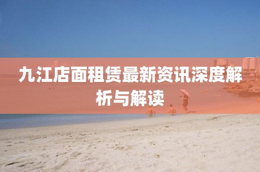 九江店面租赁最新资讯深度解析与解读