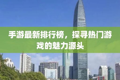 手游最新排行榜，探寻热门游戏的魅力源头