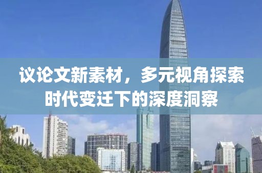 议论文新素材，多元视角探索时代变迁下的深度洞察