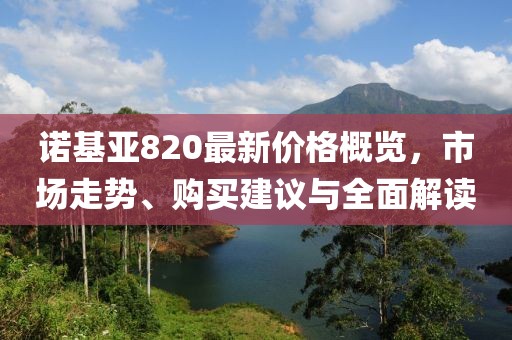 诺基亚820最新价格概览，市场走势、购买建议与全面解读