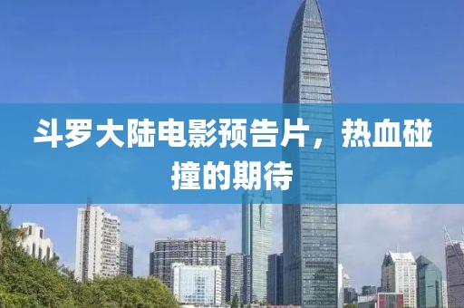 斗罗大陆电影预告片，热血碰撞的期待