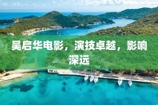 吴启华电影，演技卓越，影响深远