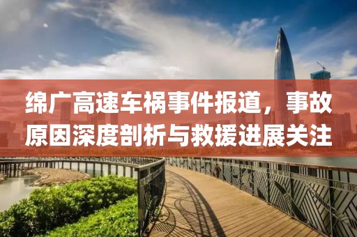 绵广高速车祸事件报道，事故原因深度剖析与救援进展关注