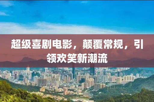 超级喜剧电影，颠覆常规，引领欢笑新潮流