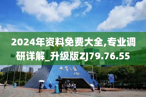 2024年资料免费大全,专业调研详解_升级版ZJ79.76.55