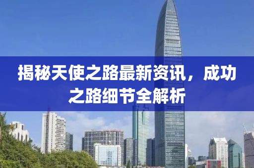 揭秘天使之路最新资讯，成功之路细节全解析