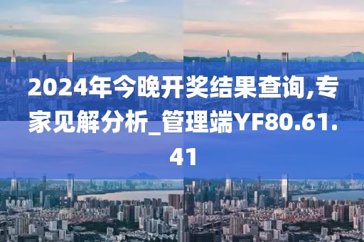 2024年今晚开奖结果查询,专家见解分析_管理端YF80.61.41