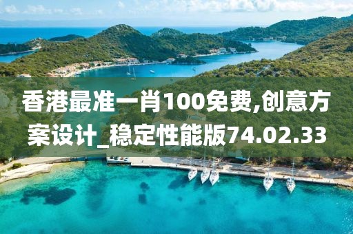 香港最准一肖100免费,创意方案设计_稳定性能版74.02.33