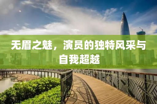 无眉之魅，演员的独特风采与自我超越