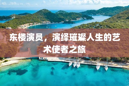 东楼演员，演绎璀璨人生的艺术使者之旅