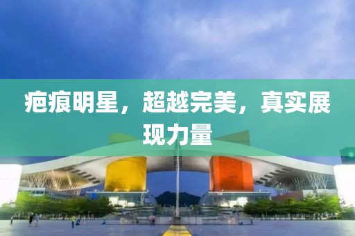 疤痕明星，超越完美，真实展现力量