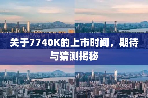 关于7740K的上市时间，期待与猜测揭秘