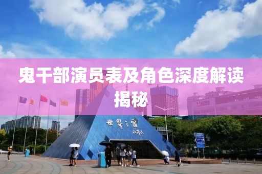 鬼干部演员表及角色深度解读揭秘