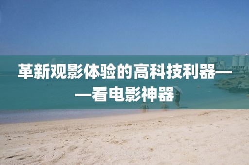 革新观影体验的高科技利器——看电影神器