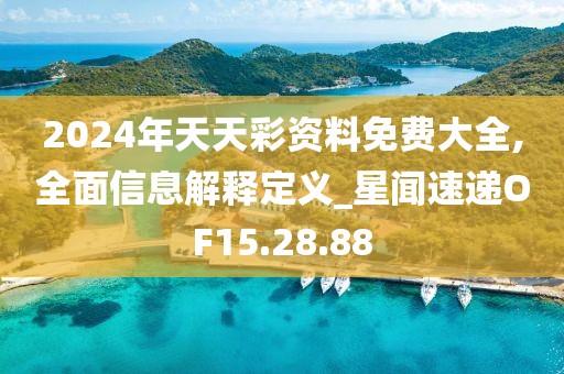 2024年天天彩资料免费大全,全面信息解释定义_星闻速递OF15.28.88
