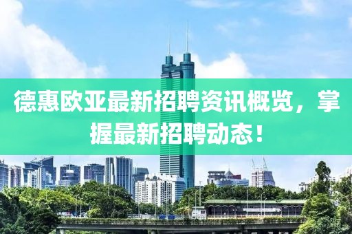 德惠欧亚最新招聘资讯概览，掌握最新招聘动态！