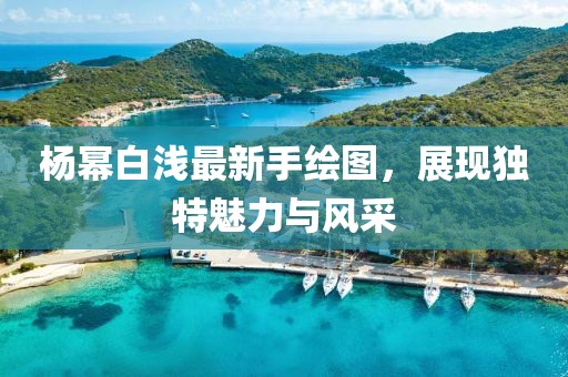 杨幂白浅最新手绘图，展现独特魅力与风采
