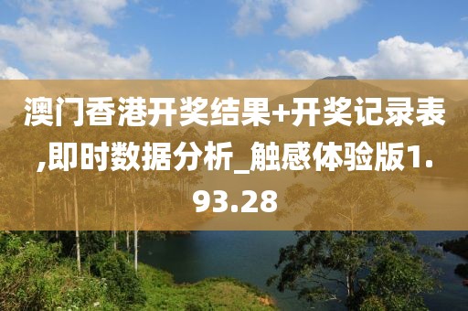 澳门香港开奖结果+开奖记录表,即时数据分析_触感体验版1.93.28
