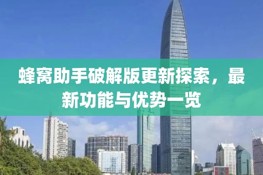 蜂窝助手破解版更新探索，最新功能与优势一览