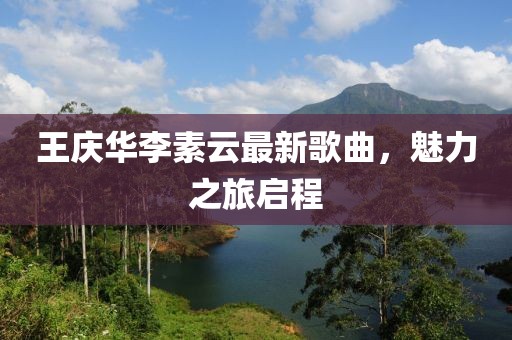 王庆华李素云最新歌曲，魅力之旅启程