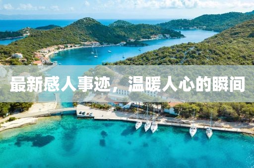 最新感人事迹，温暖人心的瞬间