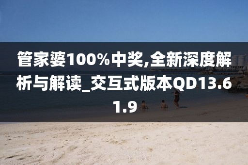 管家婆100%中奖,全新深度解析与解读_交互式版本QD13.61.9