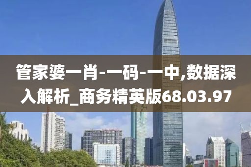 管家婆一肖-一码-一中,数据深入解析_商务精英版68.03.97