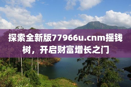 探索全新版77966u.cnm摇钱树，开启财富增长之门