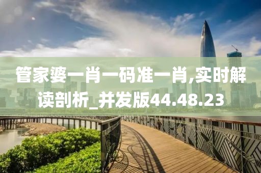 管家婆一肖一码准一肖,实时解读剖析_并发版44.48.23