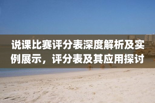 说课比赛评分表深度解析及实例展示，评分表及其应用探讨