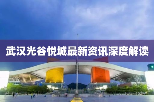 武汉光谷悦城最新资讯深度解读
