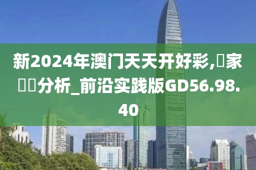 新2024年澳门天天开好彩,專家觀點分析_前沿实践版GD56.98.40