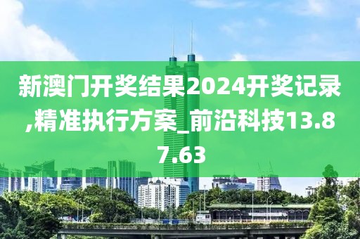 新澳门开奖结果2024开奖记录,精准执行方案_前沿科技13.87.63